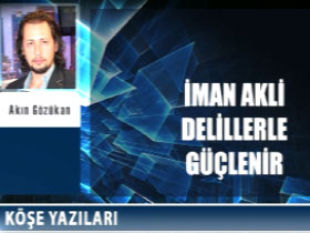 Akın Gözükan köşe yazısı: İman akli delillerle güçlenir