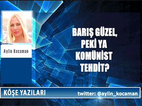 Barış güzel, peki ya komünist tehdit - Aylin Kocaman