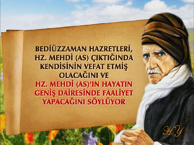 Bediüzzaman Hazretleri Hz. Mehdi (as) çıktığında kendisinin vefat etmiş olacağını ve Hz. Mehdi (as)'ın hayatın geniş dairesinde faaliyet yapacağını söylüyor 