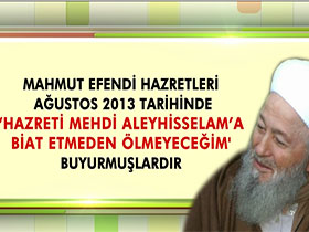 Mahmut Efendi Hazretleri Ağustos 2013 tarihinde "Hz. Mehdi Aleyhisselam'a biat etmeden ölmeyeceğim" buyurmuşlardır