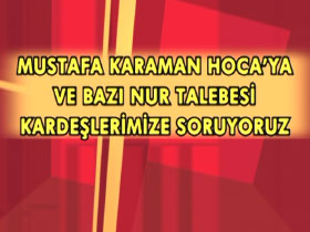 Mustafa Karaman Hoca'ya ve bazı nur talebesi kardeşlerimize soruyoruz