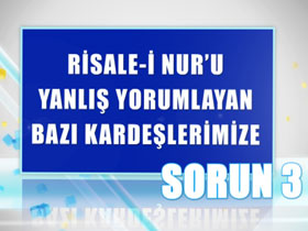 Risale-i Nur’u yanlış yorumlayan bazı kardeşlerimize sorun -3- 