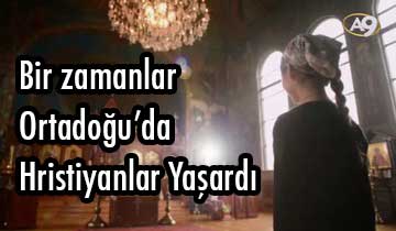 Bir zamanlar Ortadoğu’da Hristiyanlar yaşardı