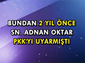 Bundan 2 yıl önce Sn. Adnan Oktar PKK'yı uyarmıştı
