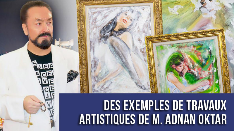 Des exemples de travaux artistiques de M. Adnan Oktar