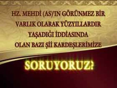 Hz. Mehdi (a.s)'ın görünmez bir varlık olarak yüzyıllardır yaşadığı iddiasında olan bazı Şii kardeşlerimize soruyoruz Bölüm 3